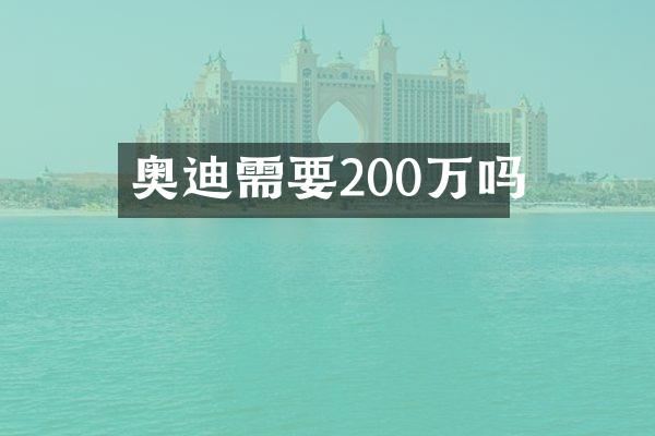 奥迪需要200万吗