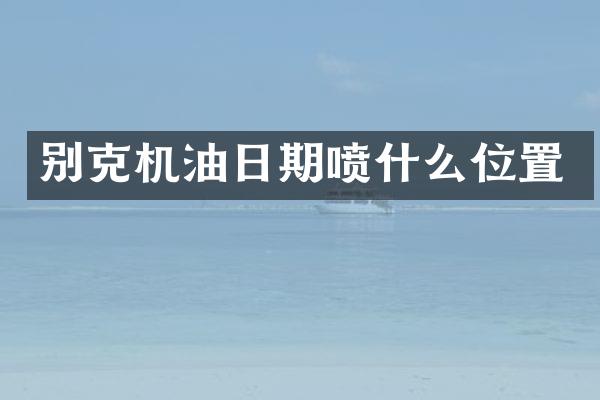 别克机油日期喷什么位置