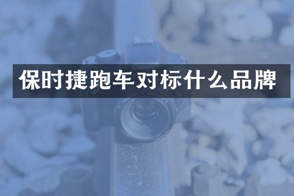 保时捷跑车对标什么品牌