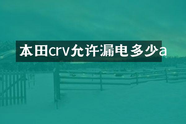 本田crv允许漏电多少a