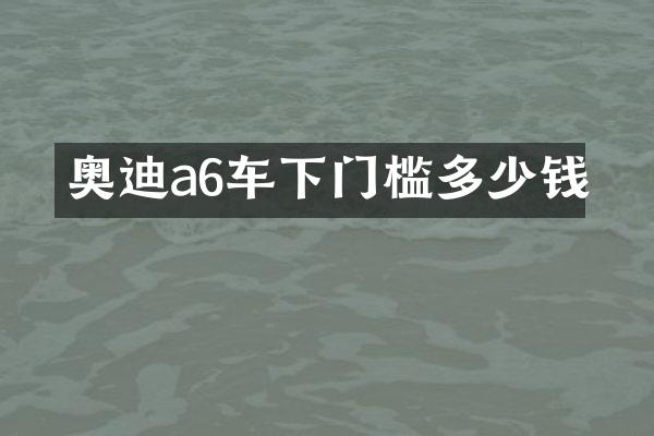 奥迪a6车下门槛多少钱