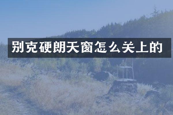 别克硬朗天窗怎么关上的