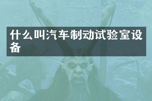 什么叫汽车制动试验室设备