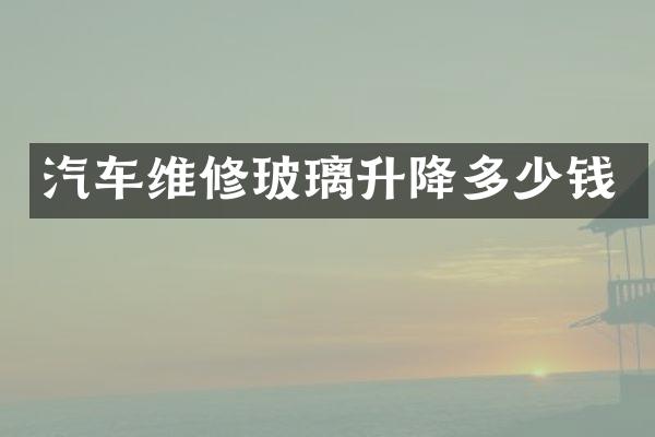 汽车维修玻璃升降多少钱