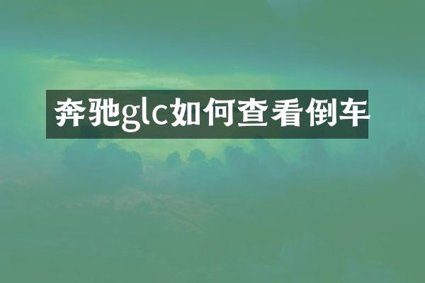 奔驰glc如何查看倒车