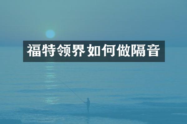 福特领界如何做隔音