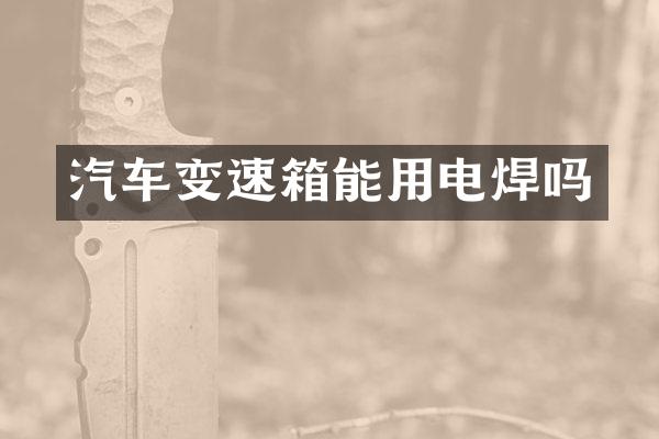 汽车变速箱能用电焊吗