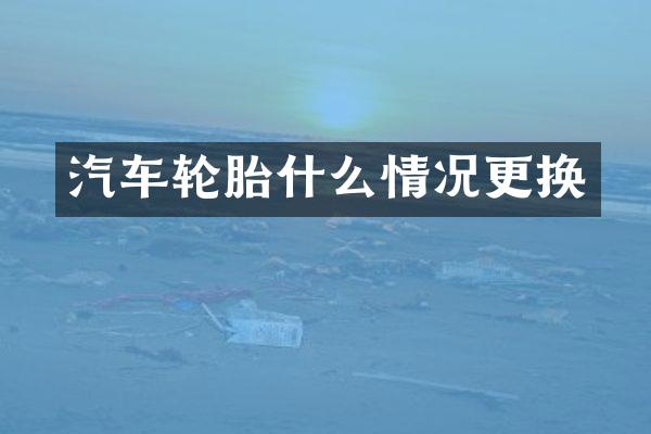汽车轮胎什么情况更换
