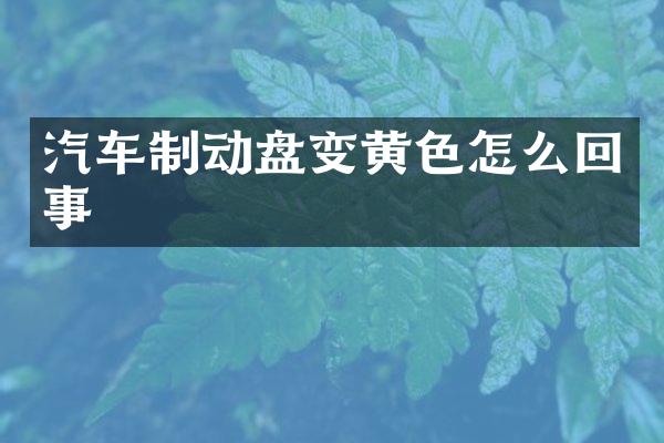 汽车制动盘变黄色怎么回事