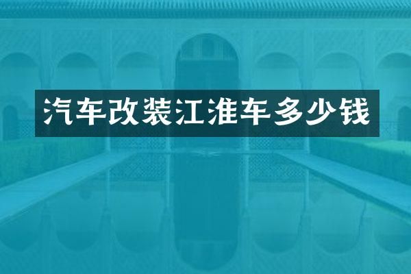 汽车改装江淮车多少钱
