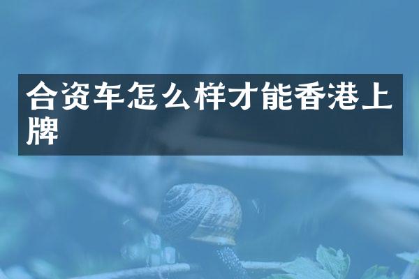 合资车怎么样才能香港上牌
