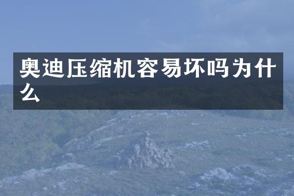 奥迪压缩机容易坏吗为什么