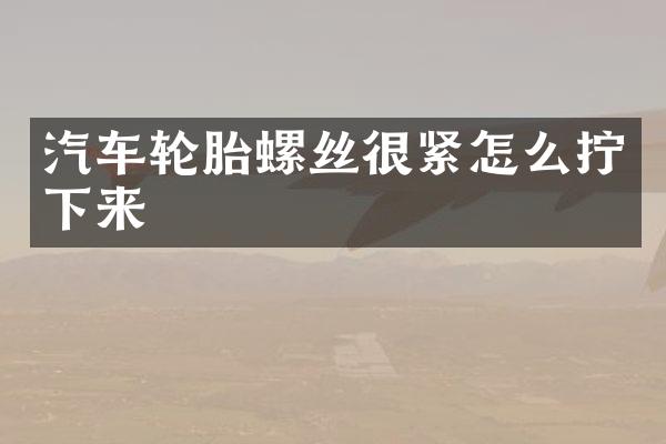 汽车轮胎螺丝很紧怎么拧下来