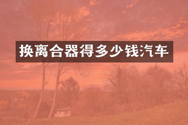 换离合器得多少钱汽车