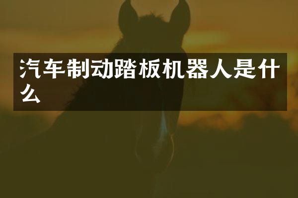 汽车制动踏板机器人是什么