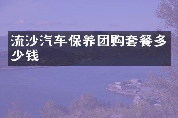 流沙汽车保养团购套餐多少钱