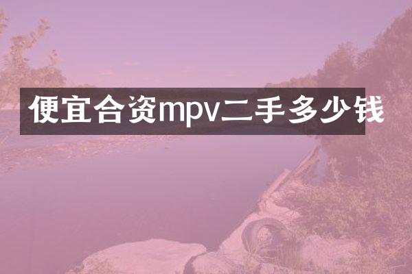 便宜合资mpv二手多少钱