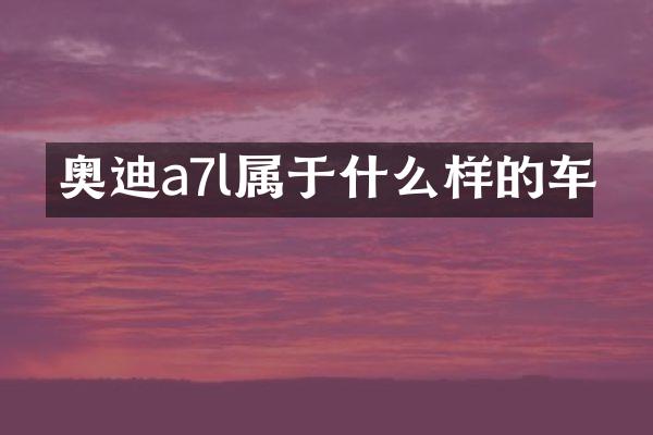 奥迪a7l属于什么样的车
