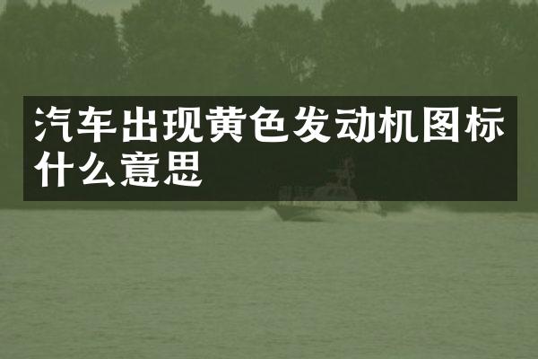 汽车出现黄色发动机图标什么意思