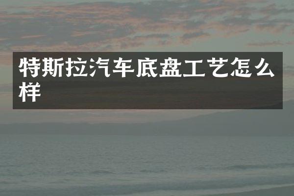 特斯拉汽车底盘工艺怎么样