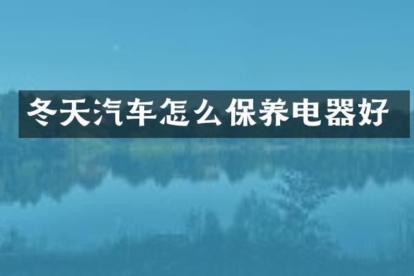 冬天汽车怎么保养电器好