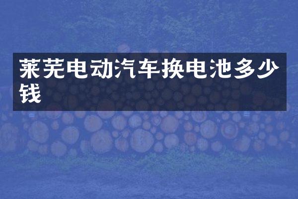 莱芜电动汽车换电池多少钱