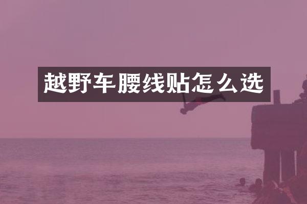 越野车腰线贴怎么选