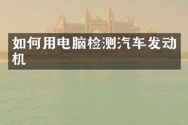 如何用电脑检测汽车发动机