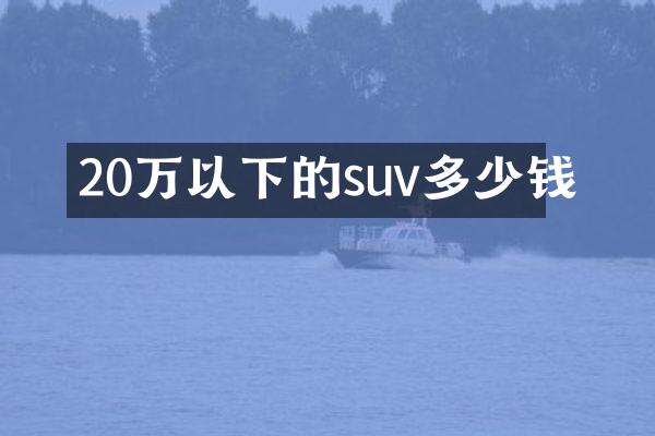 20万以下的suv多少钱
