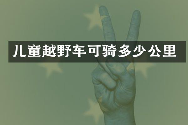 儿童越野车可骑多少公里
