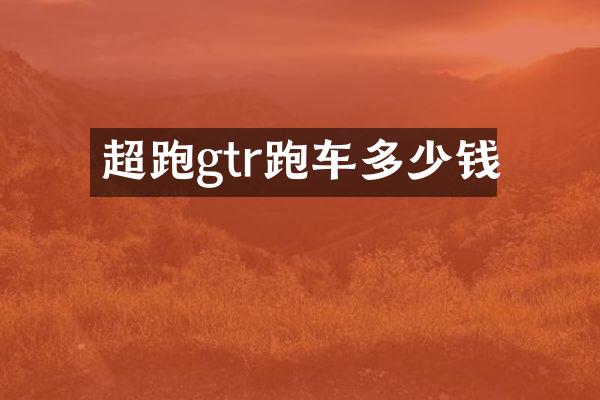 超跑gtr跑车多少钱