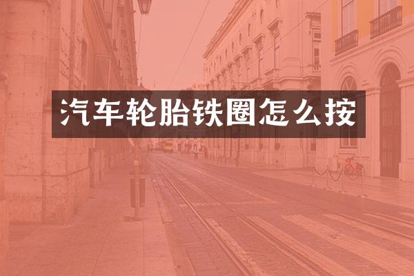 汽车轮胎铁圈怎么按