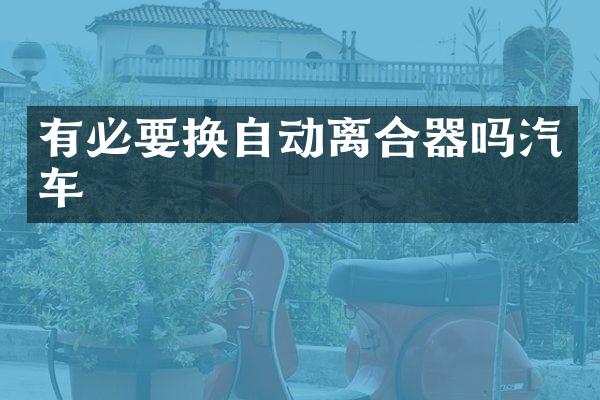 有必要换自动离合器吗汽车