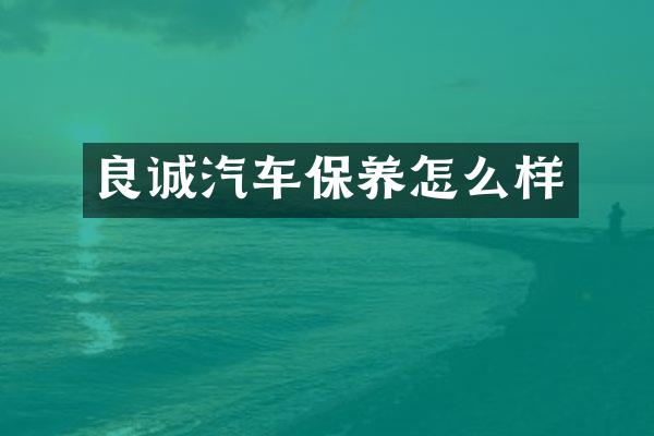 良诚汽车保养怎么样