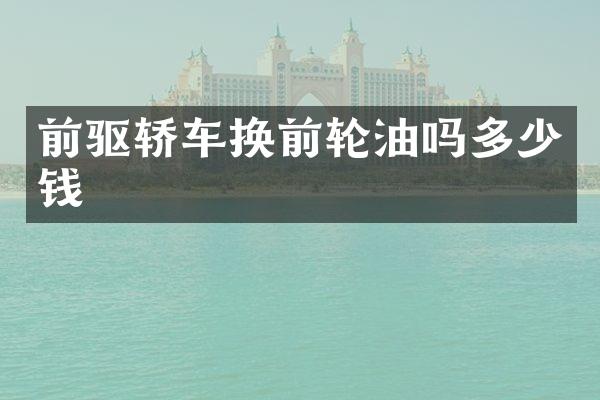 前驱轿车换前轮油吗多少钱