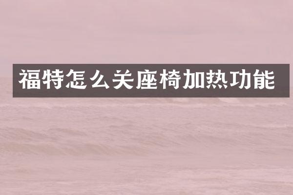 福特怎么关座椅加热功能