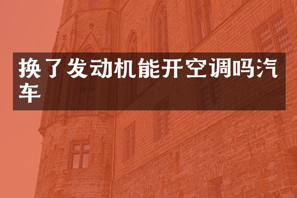 换了发动机能开空调吗汽车