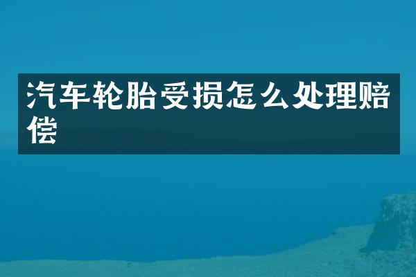 汽车轮胎受损怎么处理赔偿