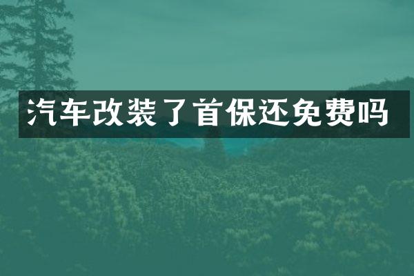 汽车改装了首保还免费吗
