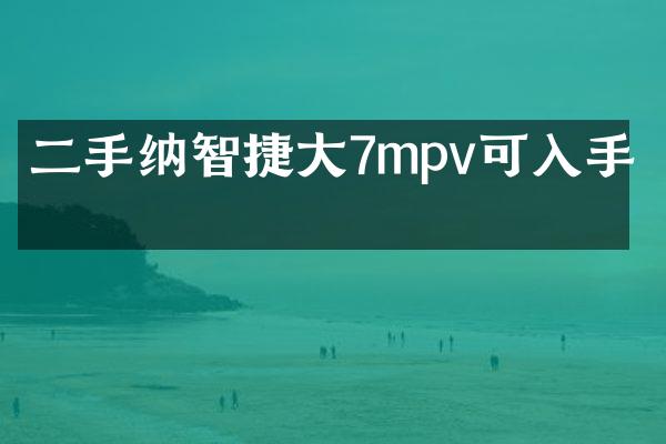 二手纳智捷大7mpv可入手吗