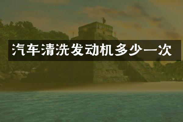 汽车清洗发动机多少一次