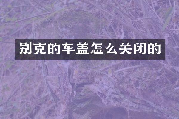 别克的车盖怎么关闭的