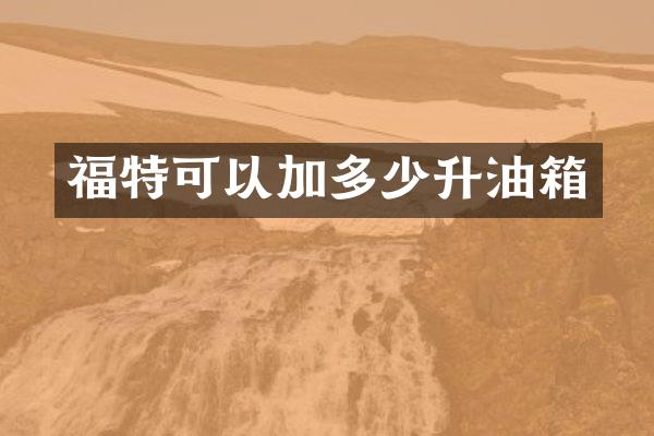 福特可以加多少升油箱