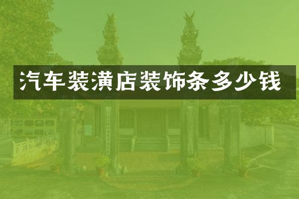 汽车装潢店装饰条多少钱