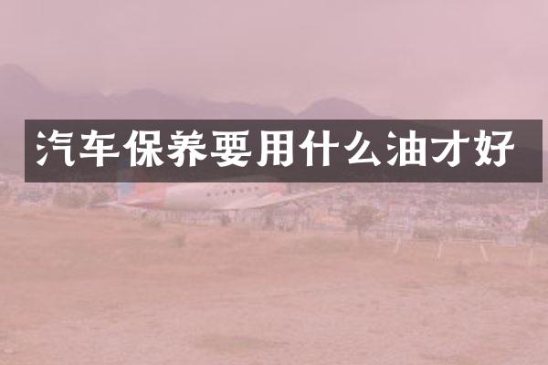 汽车保养要用什么油才好