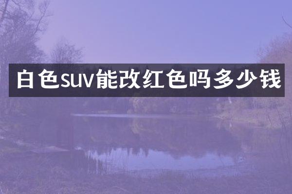 白色suv能改红色吗多少钱