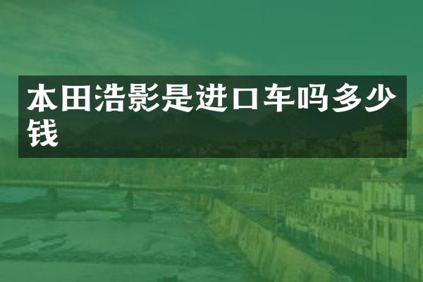 本田浩影是进口车吗多少钱