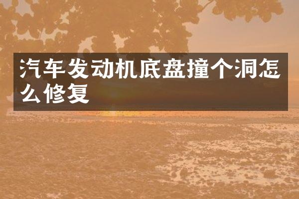 汽车发动机底盘撞个洞怎么修复