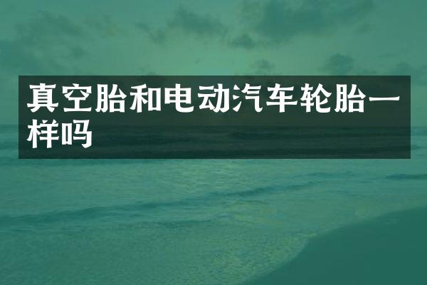 真空胎和电动汽车轮胎一样吗