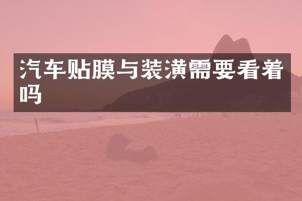 汽车贴膜与装潢需要看着吗